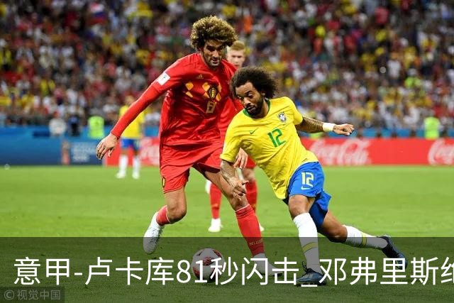 意甲-卢卡库81秒闪击 邓弗里斯绝杀 国际米兰2-1