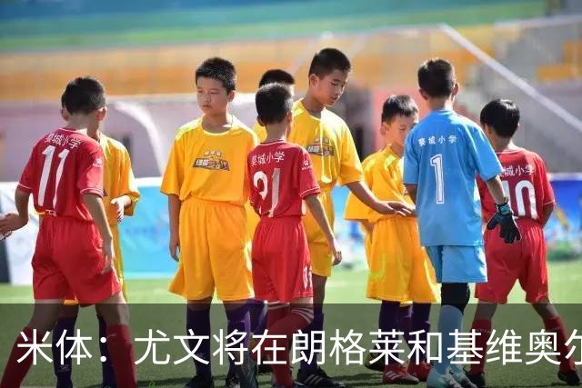 米体：尤文将在朗格莱&基维奥尔&苏塔洛中做选择